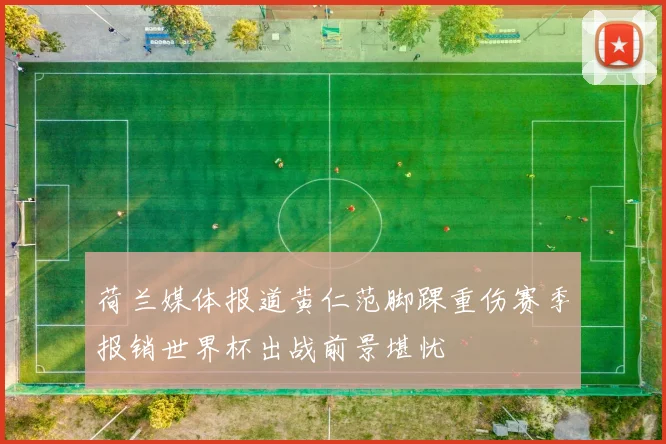 荷兰媒体报道黄仁范脚踝重伤赛季报销世界杯出战前景堪忧