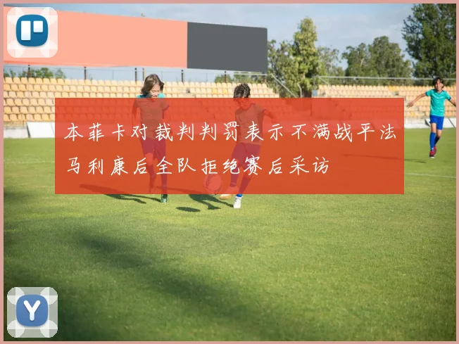 本菲卡对裁判判罚表示不满战平法马利康后全队拒绝赛后采访