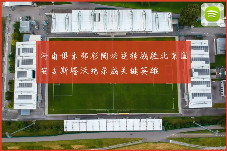 河南俱乐部彩陶坊逆转战胜北京国安古斯塔沃绝杀成关键英雄