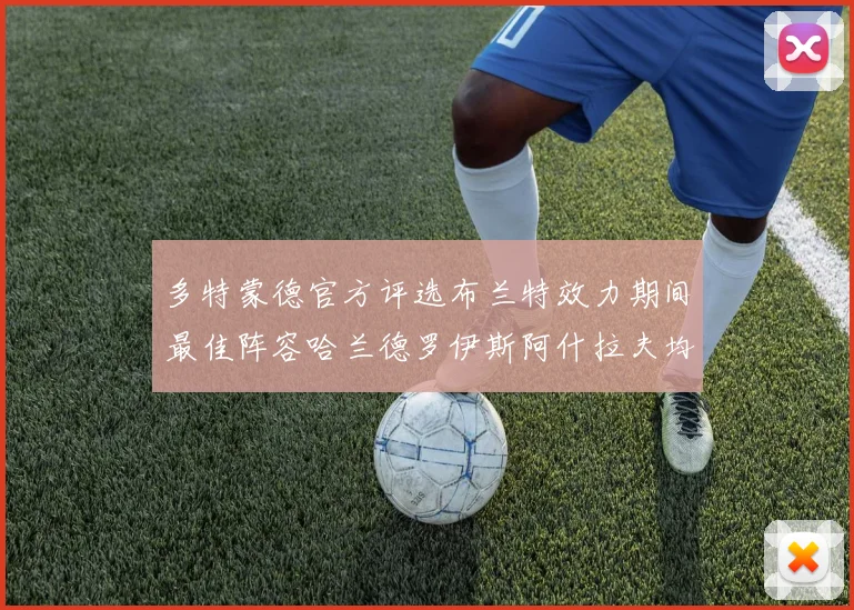 多特蒙德官方评选布兰特效力期间最佳阵容哈兰德罗伊斯阿什拉夫均入选