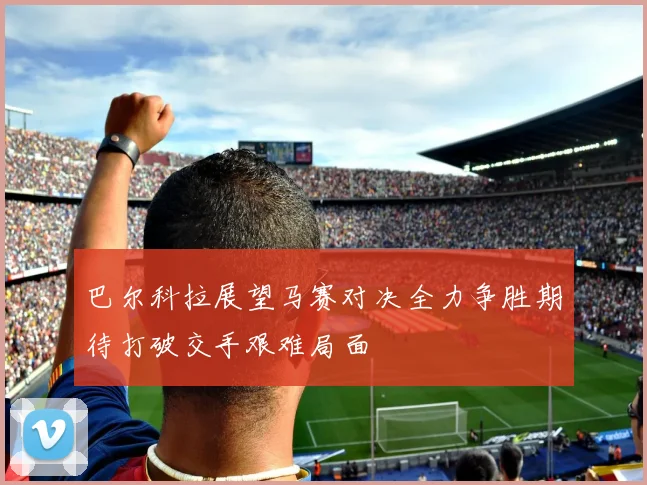 巴尔科拉展望马赛对决全力争胜期待打破交手艰难局面