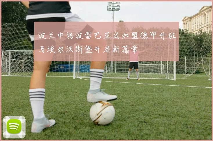 波兰中场波雷巴正式加盟德甲升班马埃尔沃斯堡开启新篇章
