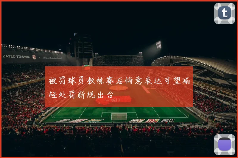 被罚球员教练赛后悔意表达可望减轻处罚新规出台