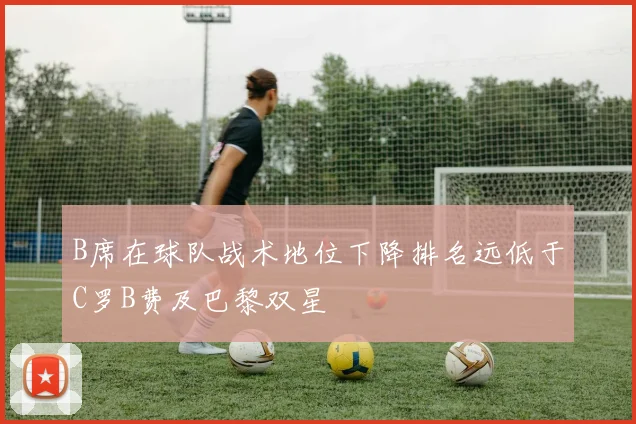 B席在球队战术地位下降排名远低于C罗B费及巴黎双星