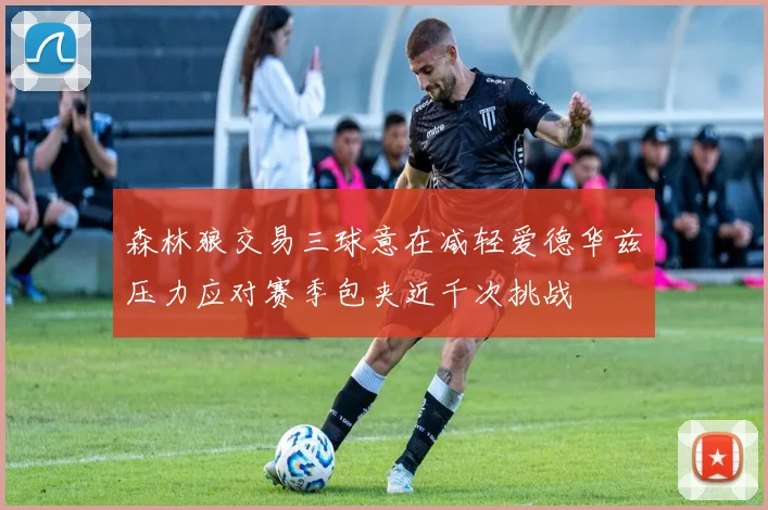 森林狼交易三球意在减轻爱德华兹压力应对赛季包夹近千次挑战