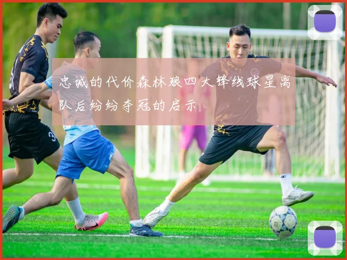 忠诚的代价森林狼四大锋线球星离队后纷纷夺冠的启示