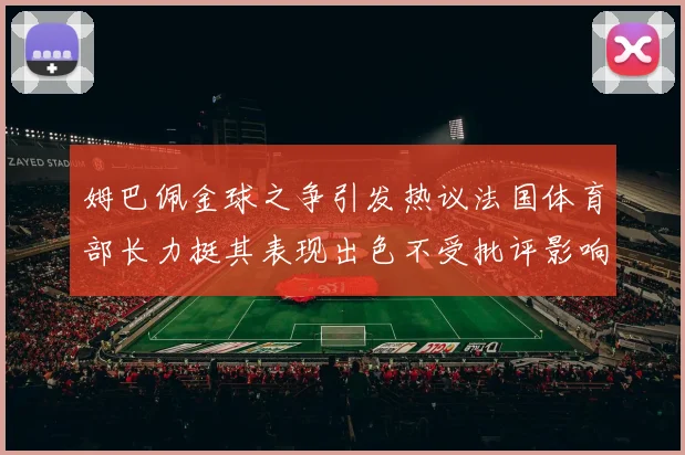姆巴佩金球之争引发热议法国体育部长力挺其表现出色不受批评影响